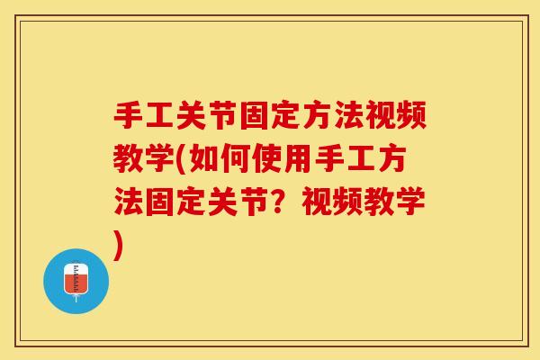 手工关节固定方法视频教学(如何使用手工方法固定关节？视频教学)