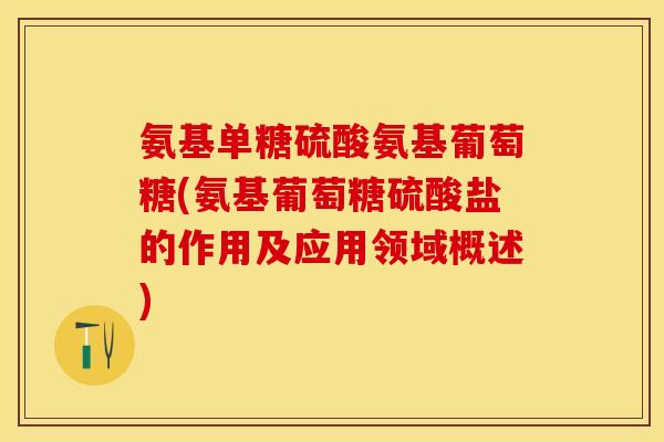 氨基单糖硫酸氨基葡萄糖(氨基葡萄糖硫酸盐的作用及应用领域概述)