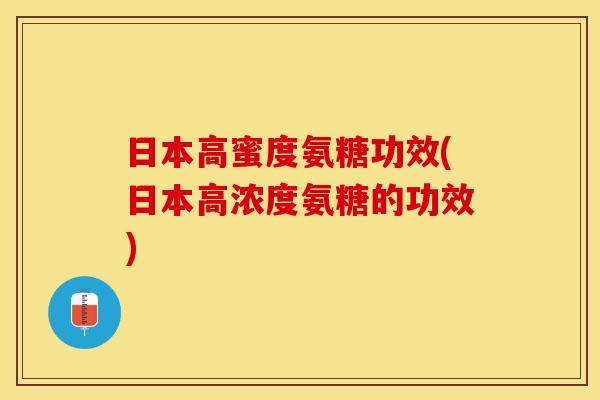 日本高蜜度氨糖功效(日本高浓度氨糖的功效)