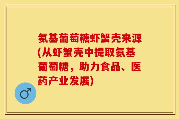 氨基葡萄糖虾蟹壳来源(从虾蟹壳中提取氨基葡萄糖，助力食品、医药产业发展)