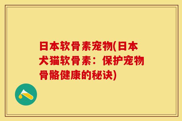 日本软骨素宠物(日本犬猫软骨素：保护宠物骨骼健康的秘诀)