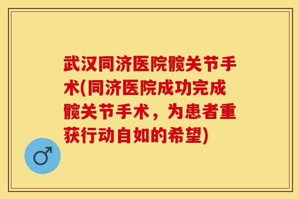 武汉同济医院髋关节手术(同济医院成功完成髋关节手术，为患者重获行动自如的希望)