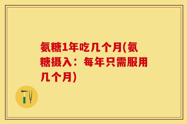 氨糖1年吃几个月(氨糖摄入：每年只需服用几个月)