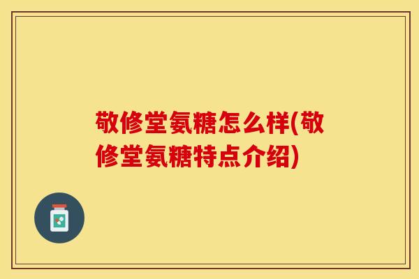 敬修堂氨糖怎么样(敬修堂氨糖特点介绍)
