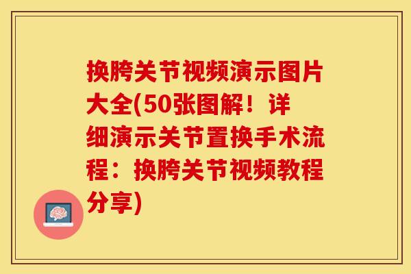 换胯关节视频演示图片大全(50张图解！详细演示关节置换手术流程：换胯关节视频教程分享)
