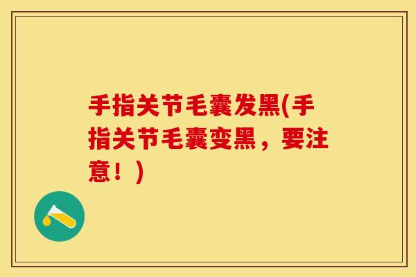手指关节毛囊发黑(手指关节毛囊变黑，要注意！)