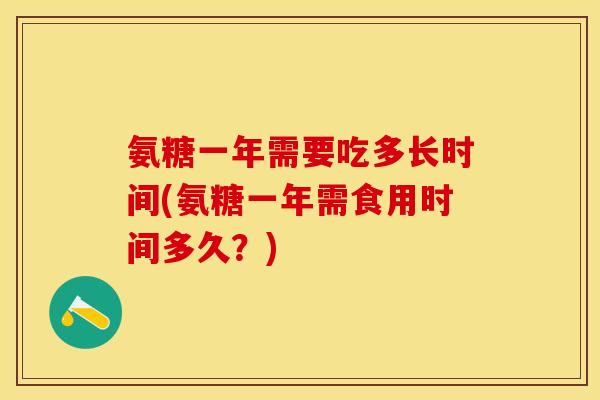 氨糖一年需要吃多长时间(氨糖一年需食用时间多久？)