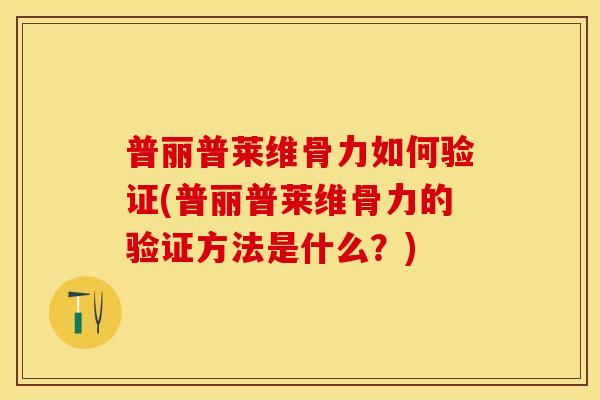 普丽普莱维骨力如何验证(普丽普莱维骨力的验证方法是什么？)