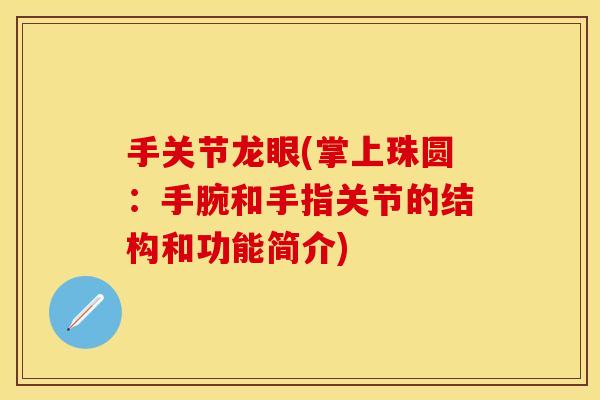 手关节龙眼(掌上珠圆：手腕和手指关节的结构和功能简介)