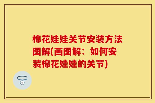 棉花娃娃关节安装方法图解(画图解：如何安装棉花娃娃的关节)