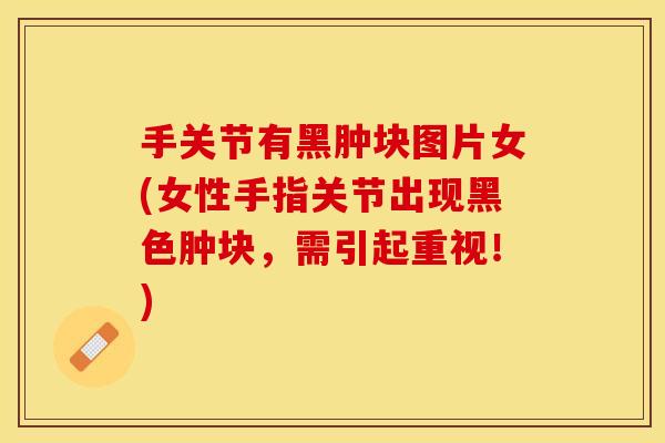 手关节有黑肿块图片女(女性手指关节出现黑色肿块，需引起重视！)