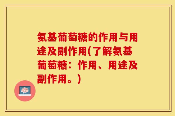 氨基葡萄糖的作用与用途及副作用(了解氨基葡萄糖：作用、用途及副作用。)