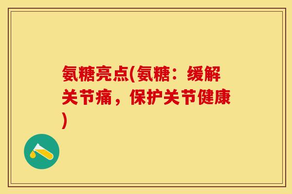 氨糖亮点(氨糖：缓解关节痛，保护关节健康)