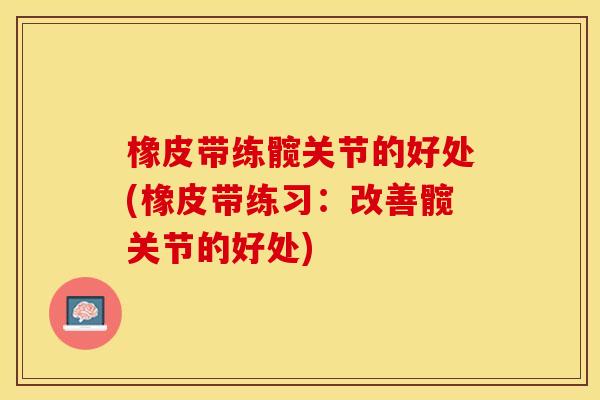 橡皮带练髋关节的好处(橡皮带练习：改善髋关节的好处)