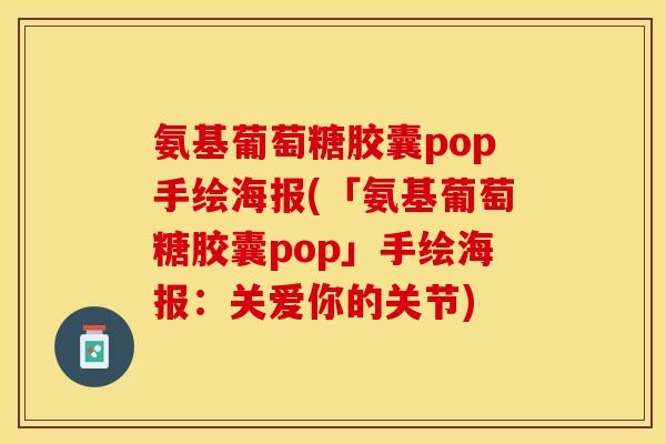 氨基葡萄糖胶囊pop手绘海报(「氨基葡萄糖胶囊pop」手绘海报：关爱你的关节)