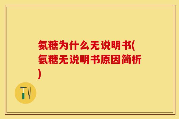 氨糖为什么无说明书(氨糖无说明书原因简析)