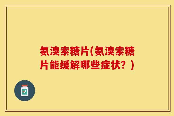 氨溴索糖片(氨溴索糖片能缓解哪些症状？)
