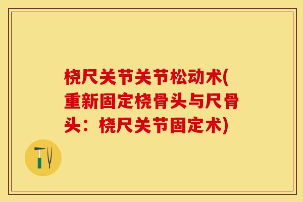 桡尺关节关节松动术(重新固定桡骨头与尺骨头：桡尺关节固定术)