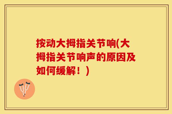 按动大拇指关节响(大拇指关节响声的原因及如何缓解！)