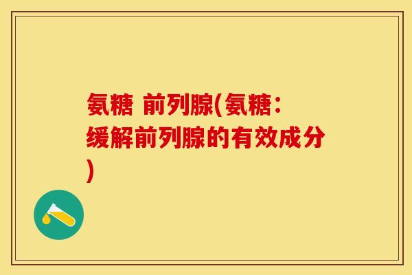 氨糖 前列腺(氨糖：缓解前列腺的有效成分)