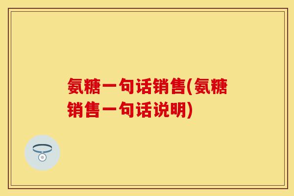 氨糖一句话销售(氨糖销售一句话说明)