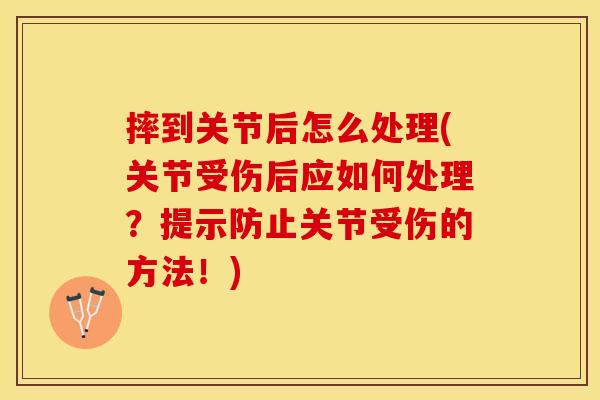 摔到关节后怎么处理(关节受伤后应如何处理？提示防止关节受伤的方法！)