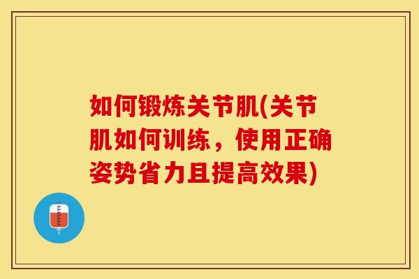 如何锻炼关节肌(关节肌如何训练，使用正确姿势省力且提高效果)