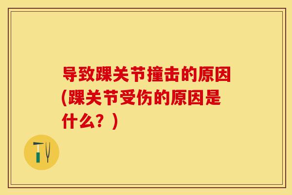 导致踝关节撞击的原因(踝关节受伤的原因是什么？)