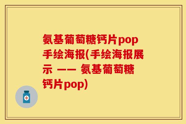 氨基葡萄糖钙片pop手绘海报(手绘海报展示 —— 氨基葡萄糖钙片pop)