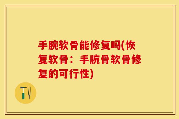 手腕软骨能修复吗(恢复软骨：手腕骨软骨修复的可行性)