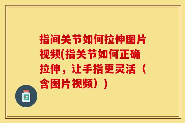 指间关节如何拉伸图片视频(指关节如何正确拉伸，让手指更灵活（含图片视频）)