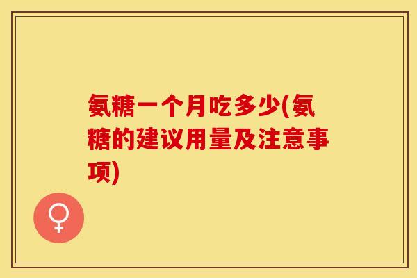 氨糖一个月吃多少(氨糖的建议用量及注意事项)
