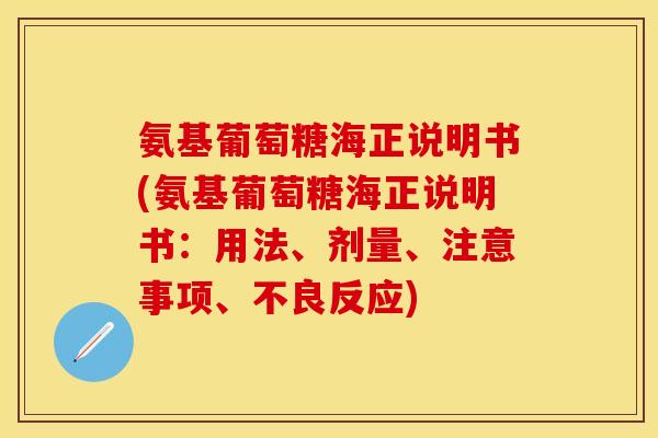 氨基葡萄糖海正说明书(氨基葡萄糖海正说明书：用法、剂量、注意事项、不良反应)