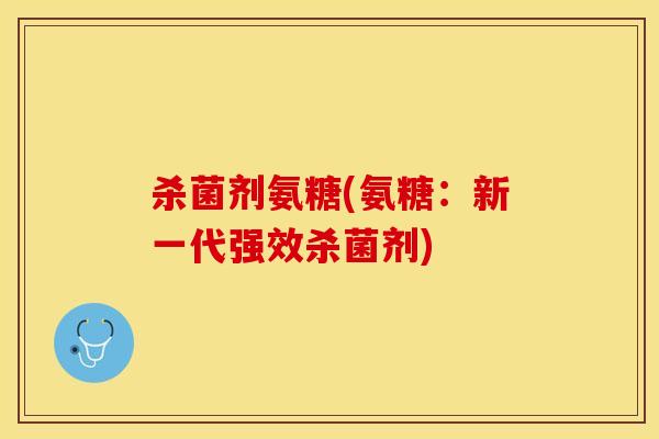 杀菌剂氨糖(氨糖：新一代强效杀菌剂)