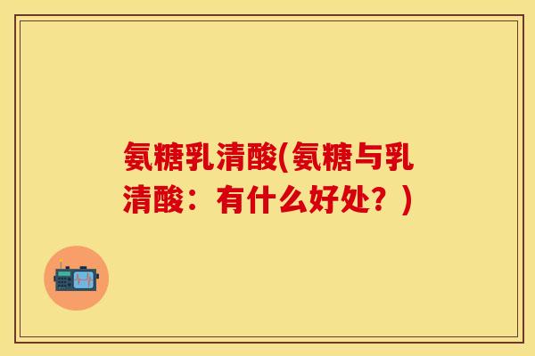 氨糖乳清酸(氨糖与乳清酸：有什么好处？)