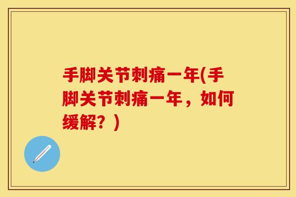 手脚关节刺痛一年(手脚关节刺痛一年，如何缓解？)