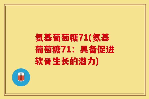 氨基葡萄糖71(氨基葡萄糖71：具备促进软骨生长的潜力)