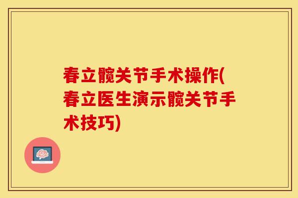 春立髋关节手术操作(春立医生演示髋关节手术技巧)
