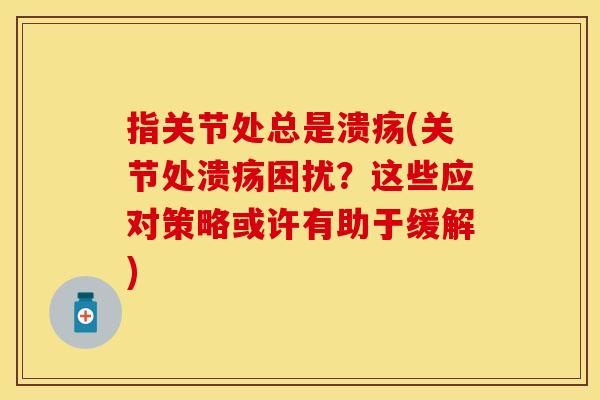 指关节处总是溃疡(关节处溃疡困扰？这些应对策略或许有助于缓解)