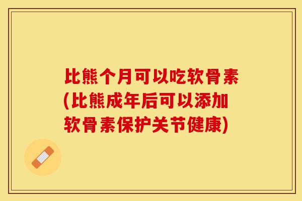 比熊个月可以吃软骨素(比熊成年后可以添加软骨素保护关节健康)-第1张图片-关节保镖 比熊个月可以吃软骨素(比熊成年后可以添加软骨素保护关节健康)-第1张图片-关节保镖