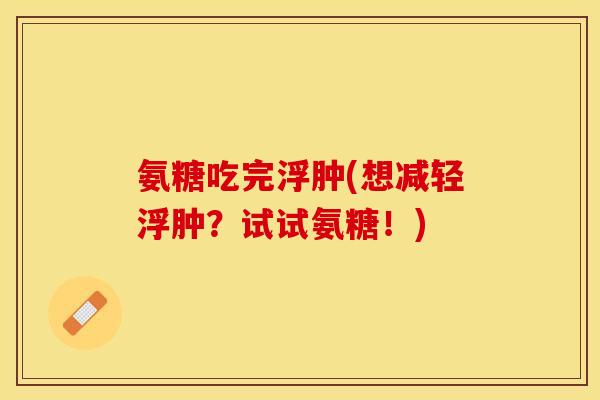 氨糖吃完浮肿(想减轻浮肿？试试氨糖！)