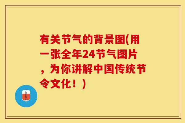 有关节气的背景图(用一张全年24节气图片，为你讲解中国传统节令文化！)