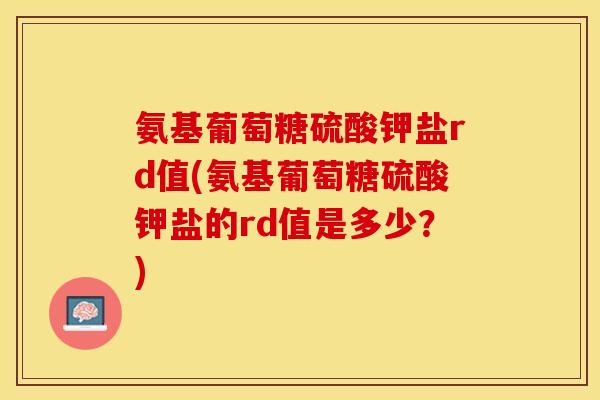 氨基葡萄糖硫酸钾盐rd值(氨基葡萄糖硫酸钾盐的rd值是多少？)