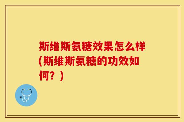 斯维斯氨糖效果怎么样(斯维斯氨糖的功效如何？)