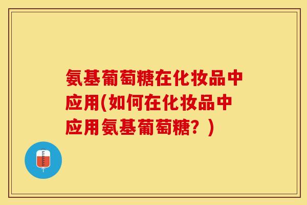 氨基葡萄糖在化妆品中应用(如何在化妆品中应用氨基葡萄糖？)
