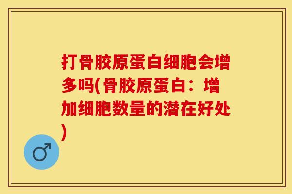 打骨胶原蛋白细胞会增多吗(骨胶原蛋白：增加细胞数量的潜在好处)