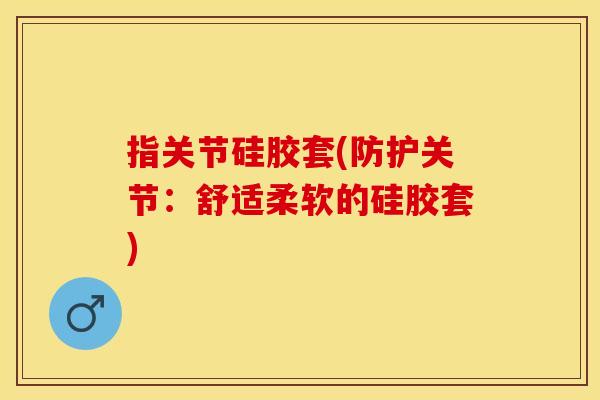 指关节硅胶套(防护关节：舒适柔软的硅胶套)