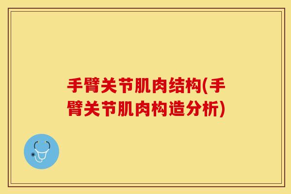 手臂关节肌肉结构(手臂关节肌肉构造分析)