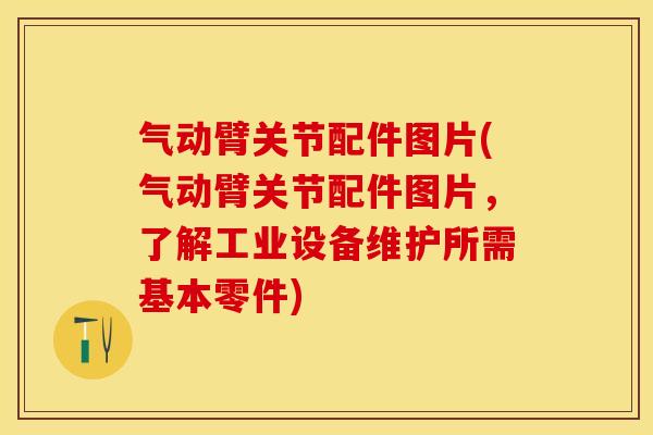 气动臂关节配件图片(气动臂关节配件图片，了解工业设备维护所需基本零件)
