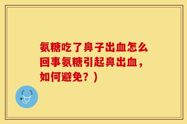 氨糖吃了鼻子出血怎么回事氨糖引起鼻出血，如何避免？)